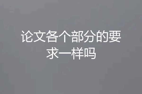 论文各个部分的要求一样吗