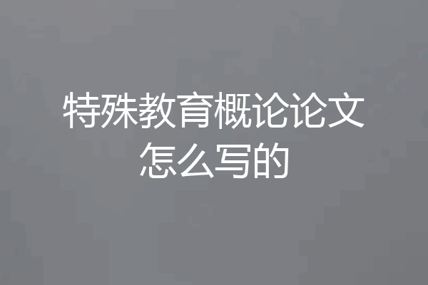 特殊教育概论论文怎么写的