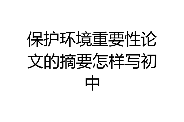 保护环境重要性论文的摘要怎样写初中