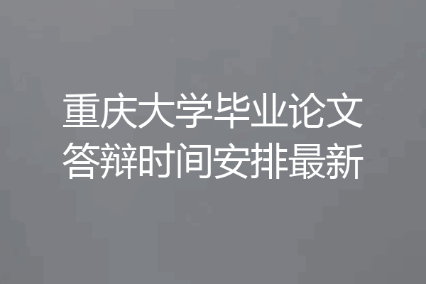 重庆大学毕业论文答辩时间安排最新