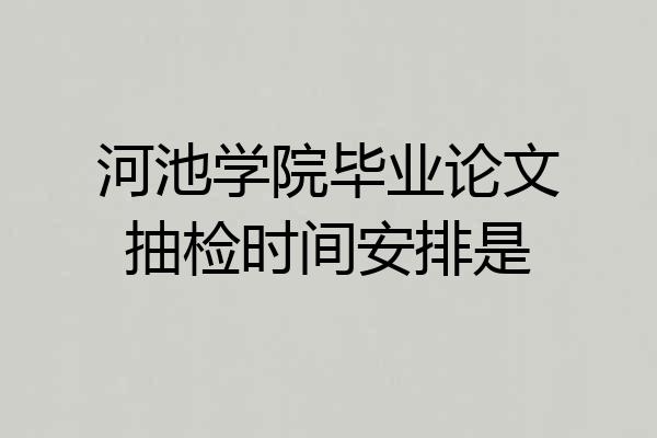河池学院毕业论文抽检时间安排是