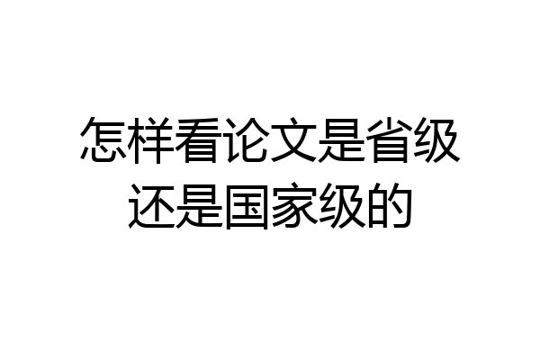 怎样看论文是省级还是国家级的