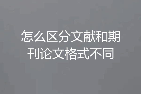 怎么区分文献和期刊论文格式不同