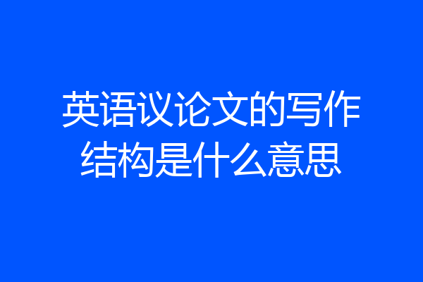 英语议论文的写作结构是什么意思