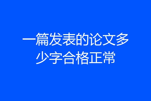 一篇发表的论文多少字合格正常
