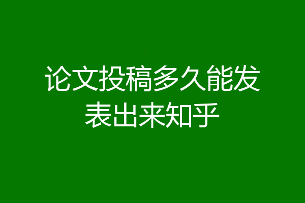 论文投稿多久能发表出来知乎