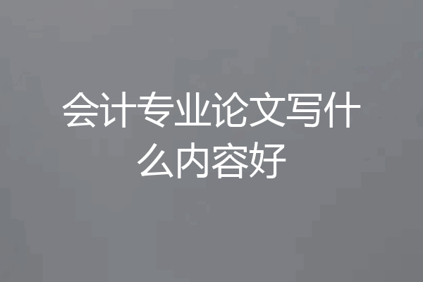 会计专业论文写什么内容好