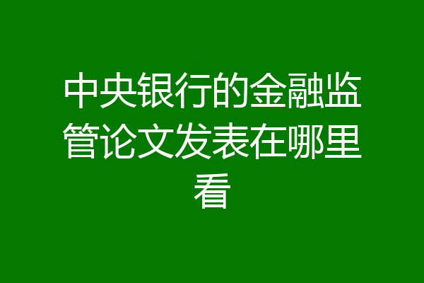中央银行的金融监管论文发表在哪里看