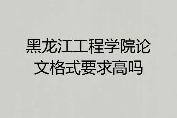 黑龙江工程学院论文格式要求高吗