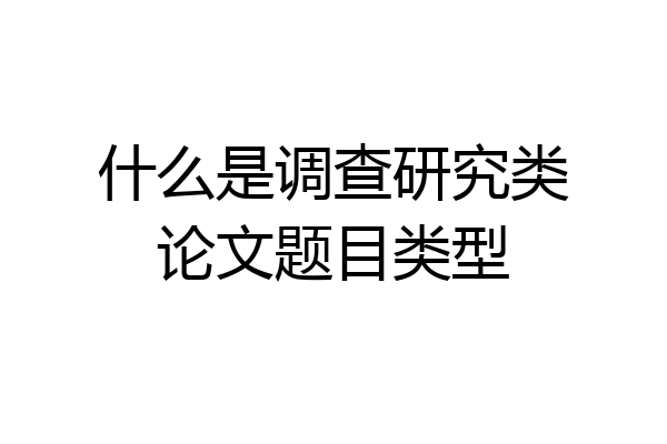 什么是调查研究类论文题目类型