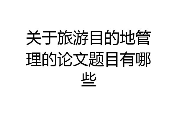 关于旅游目的地管理的论文题目有哪些