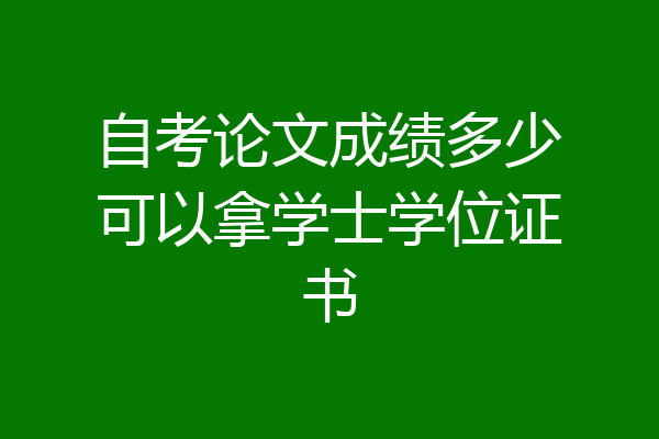 自考论文成绩多少可以拿学士学位证书