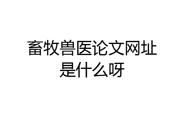 畜牧兽医论文网址是什么呀