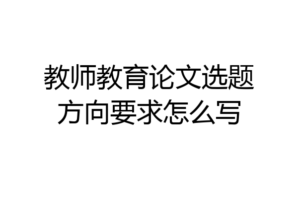 教师教育论文选题方向要求怎么写