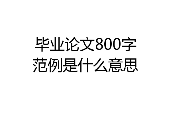 毕业论文800字范例是什么意思