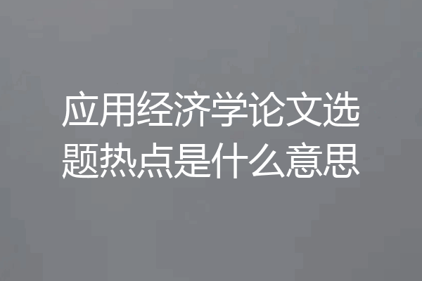 应用经济学论文选题热点是什么意思