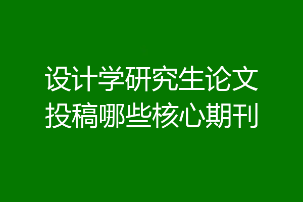 设计学研究生论文投稿哪些核心期刊