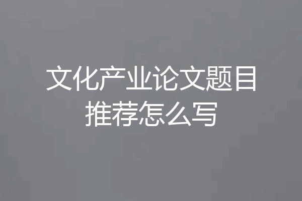 文化产业论文题目推荐怎么写