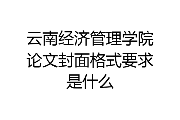 云南经济管理学院论文封面格式要求是什么