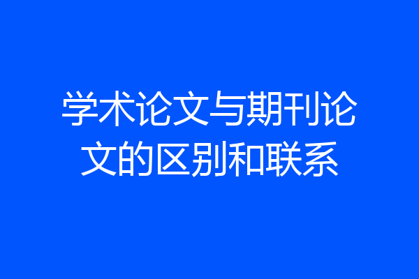 学术论文与期刊论文的区别和联系