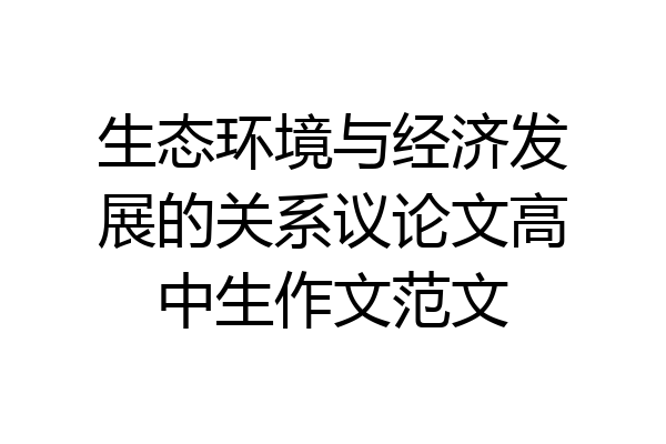 生态环境与经济发展的关系议论文高中生作文范文
