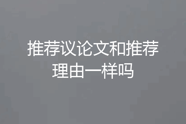 推荐议论文和推荐理由一样吗