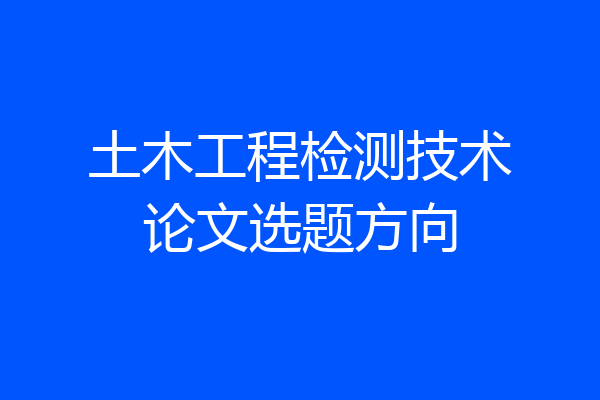 土木工程检测技术论文选题方向