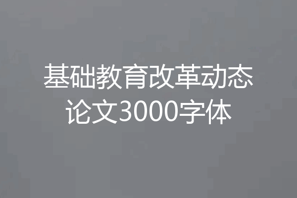 基础教育改革动态论文3000字体