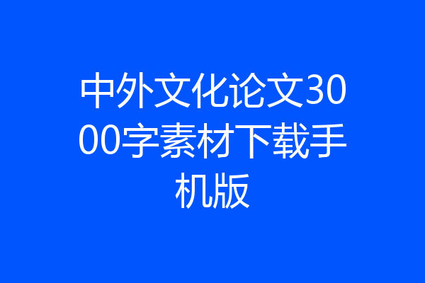 中外文化论文3000字素材下载手机版