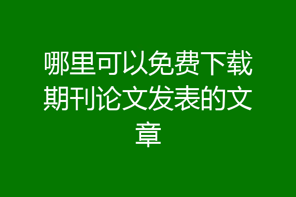 哪里可以免费下载期刊论文发表的文章