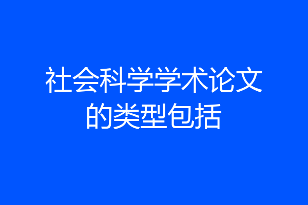社会科学学术论文的类型包括