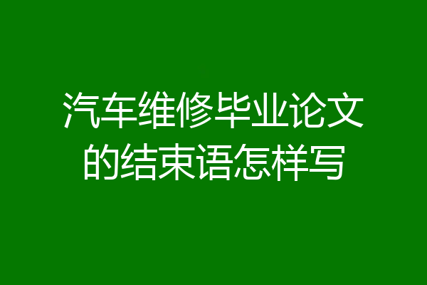 汽车维修毕业论文的结束语怎样写
