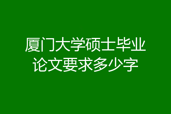 厦门大学硕士毕业论文要求多少字