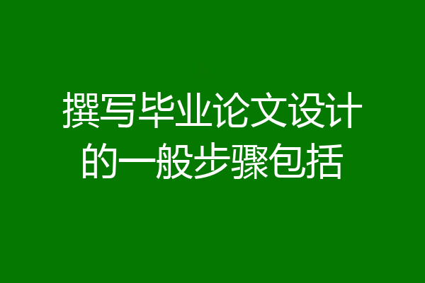 撰写毕业论文设计的一般步骤包括