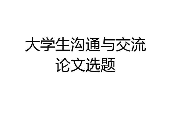 大学生沟通与交流论文选题