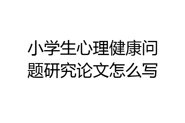小学生心理健康问题研究论文怎么写