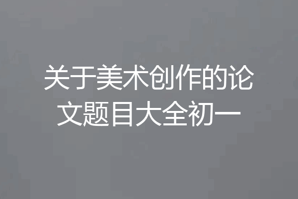关于美术创作的论文题目大全初一