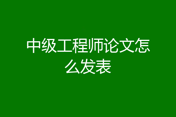 中级工程师论文怎么发表