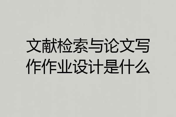 文献检索与论文写作作业设计是什么