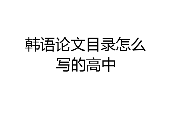 韩语论文目录怎么写的高中