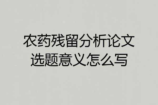 农药残留分析论文选题意义怎么写