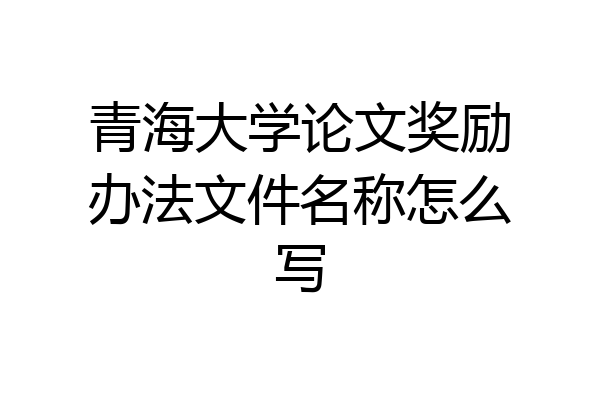 青海大学论文奖励办法文件名称怎么写