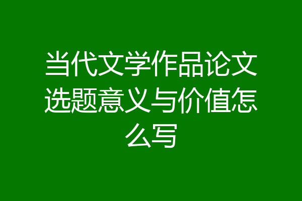 当代文学作品论文选题意义与价值怎么写