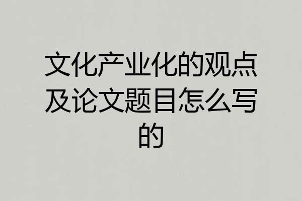 文化产业化的观点及论文题目怎么写的