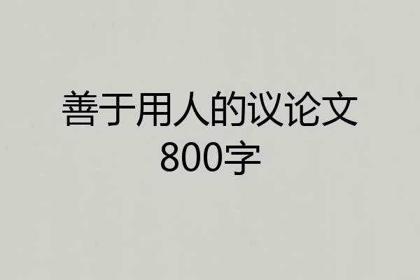 善于用人的议论文800字