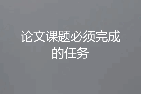 论文课题必须完成的任务
