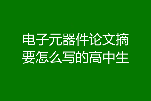 电子元器件论文摘要怎么写的高中生