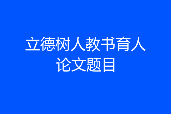立德树人教书育人论文题目