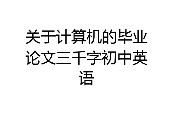 关于计算机的毕业论文三千字初中英语