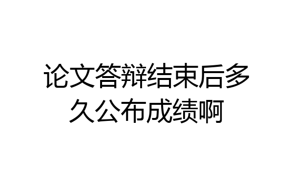 论文答辩结束后多久公布成绩啊